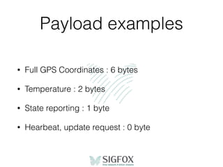 Payload examples
• Full GPS Coordinates : 6 bytes
• Temperature : 2 bytes
• State reporting : 1 byte
• Hearbeat, update request : 0 byte
 