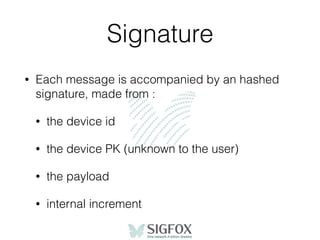 Signature
• Each message is accompanied by an hashed
signature, made from :
• the device id
• the device PK (unknown to the user)
• the payload
• internal increment
 