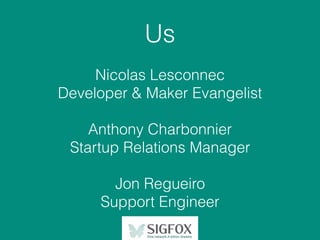 Us
Nicolas Lesconnec
Developer & Maker Evangelist
Anthony Charbonnier
Startup Relations Manager
Jon Regueiro
Support Engineer
 