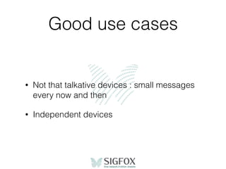 Good use cases
• Not that talkative devices : small messages
every now and then
• Independent devices
 