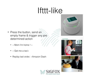 Ifttt-like
• Press the button, send an
empty frame & trigger any pre
determined action
• « Mom I’m home ! »
• « Get me a taxi»
• Replay last order, ~Amazon Dash
 