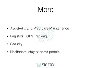 More
• Assisted .. and Predictive Maintenance
• Logistics : GPS Tracking
• Security
• Healthcare, stay-at-home people
 