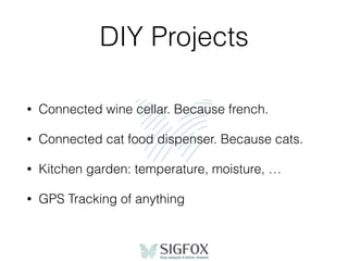 DIY Projects
• Connected wine cellar. Because french.
• Connected cat food dispenser. Because cats.
• Kitchen garden: temperature, moisture, …
• GPS Tracking of anything
 