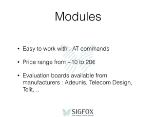 Modules
• Easy to work with : AT commands
• Price range from ~10 to 20€
• Evaluation boards available from
manufacturers : Adeunis, Telecom Design,
Telit, ..
 