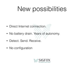 New possibilities
• Direct Internet connection.
• No battery drain. Years of autonomy.
• Detect. Send. Receive.
• No conﬁguration
 