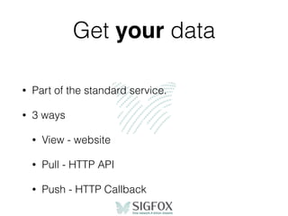 Get your data
• Part of the standard service.
• 3 ways
• View - website
• Pull - HTTP API
• Push - HTTP Callback
 