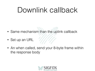 Downlink callback
• Same mechanism than the uplink callback
• Set up an URL
• An when called, send your 8-byte frame within
the response body
 