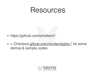 Resources
• https://github.com/ameltech/
• + Checkout github.com/nicolsc/sigfox-* for some
demos & sample codes
 