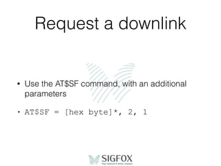 Request a downlink
• Use the AT$SF command, with an additional
parameters
• AT$SF = [hex byte]*, 2, 1
 