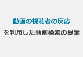 動画の視聴者の反応
を利用した動画検索の提案
 