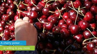 A cherry picker…
…is willing to pay more
 