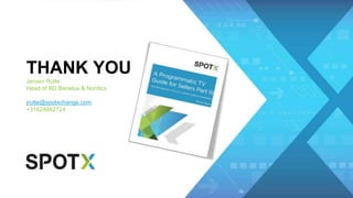 THANK YOU
Jeroen Rutte
Head of BD Benelux & Nordics
jrutte@spotxchange.com
+31624862724
 