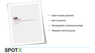 • Open industry standard
• Bid in real-time
• Demographic or behavioural data
• Replaces manual buying
 