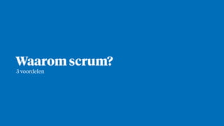 Waarom scrum?
3 voordelen
 
