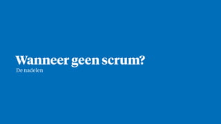 Wanneer geen scrum?
De nadelen
 