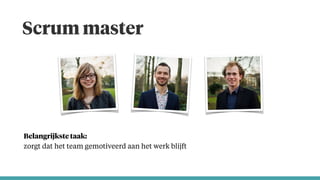 Scrum master
Belangrijkste taak: 
zorgt dat het team gemotiveerd aan het werk blijft
 