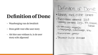 • Waarborging van de kwaliteit
• Deze geldt voor elke user story
• Als hier aan voldaan is, is de user
story echt afgerond
Deﬁnition of Done
 