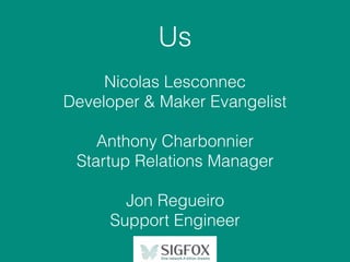 Us
Nicolas Lesconnec
Developer & Maker Evangelist
Anthony Charbonnier
Startup Relations Manager
Jon Regueiro
Support Engin...