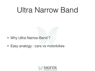 Ultra Narrow Band
• Why Ultra Narrow Band ?
• Easy analogy : cars vs motorbikes
 
