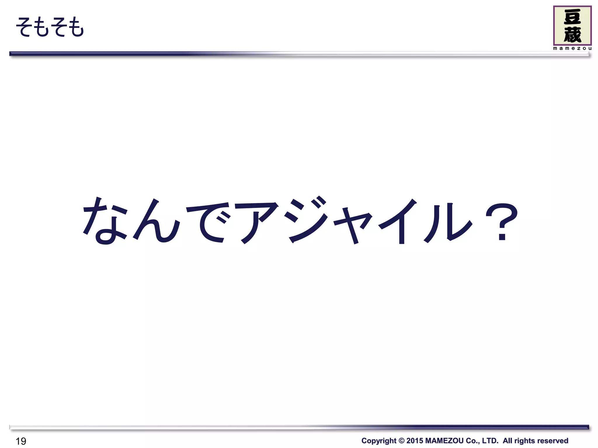 Copyright © 2015 MAMEZOU Co., LTD. All rights reserved
そもそも
19
なんでアジャイル？
 