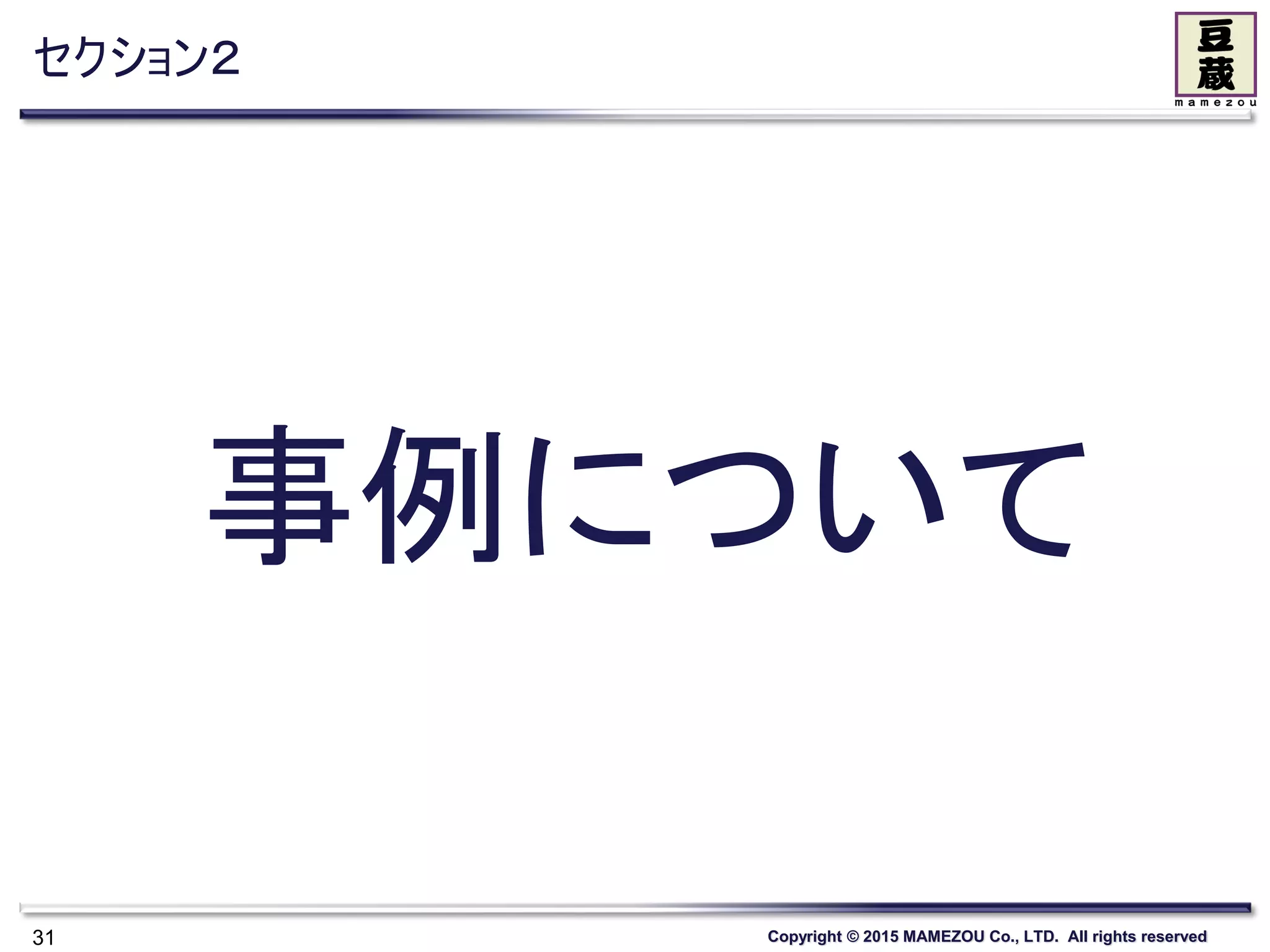 Copyright © 2015 MAMEZOU Co., LTD. All rights reserved
セクション２
31
事例について
 