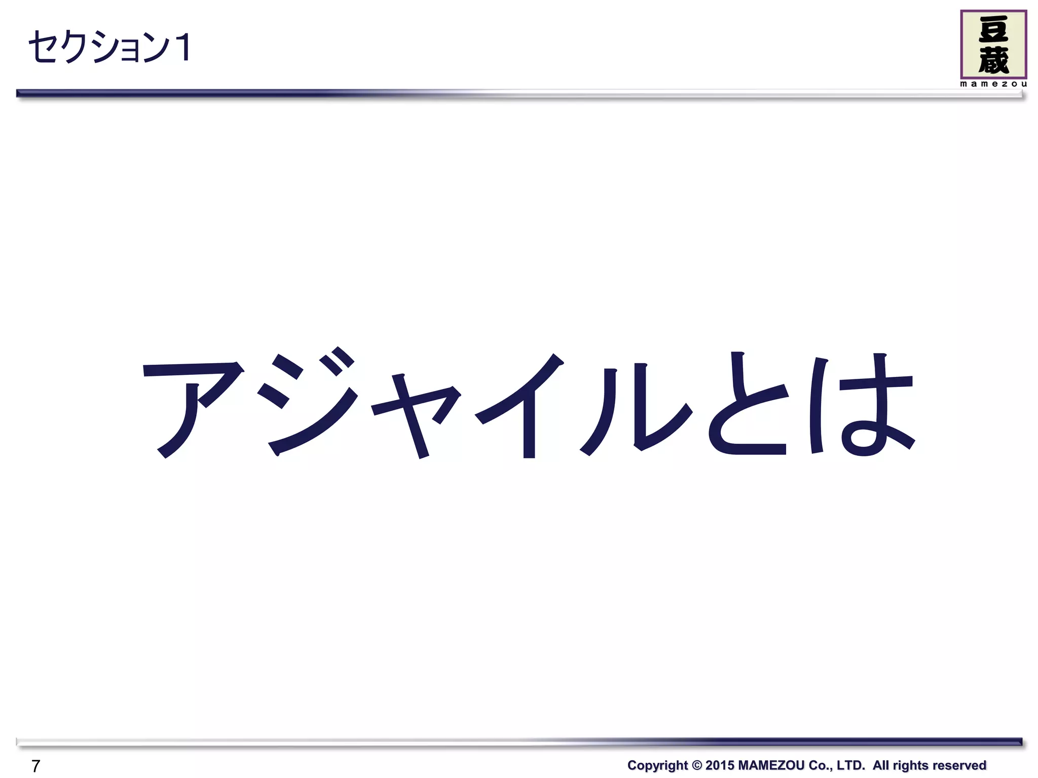 Copyright © 2015 MAMEZOU Co., LTD. All rights reserved
セクション１
7
アジャイルとは
 