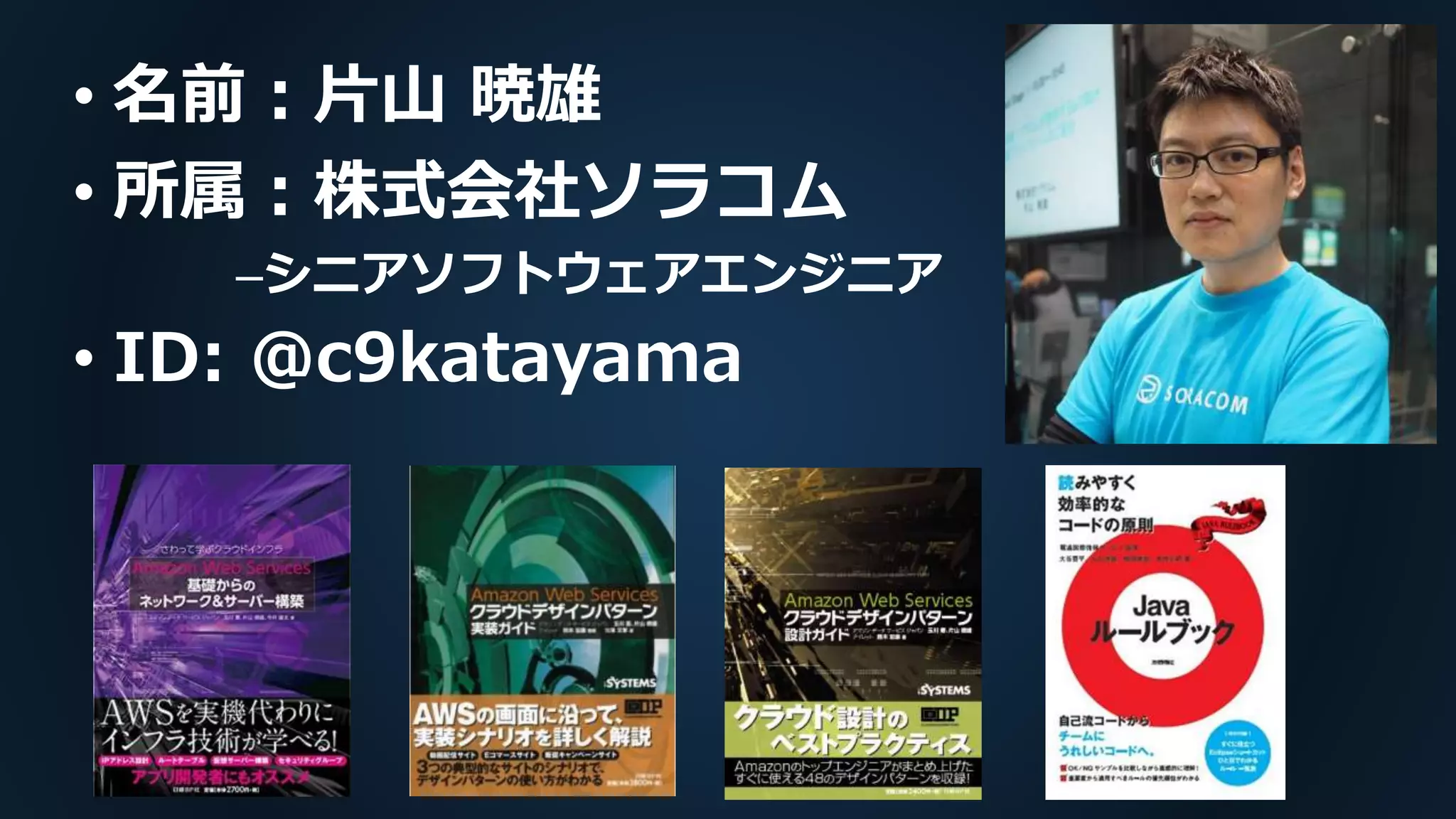 • 名前：片山 暁雄
• 所属：株式会社ソラコム
–シニアソフトウェアエンジニア
• ID: @c9katayama
 