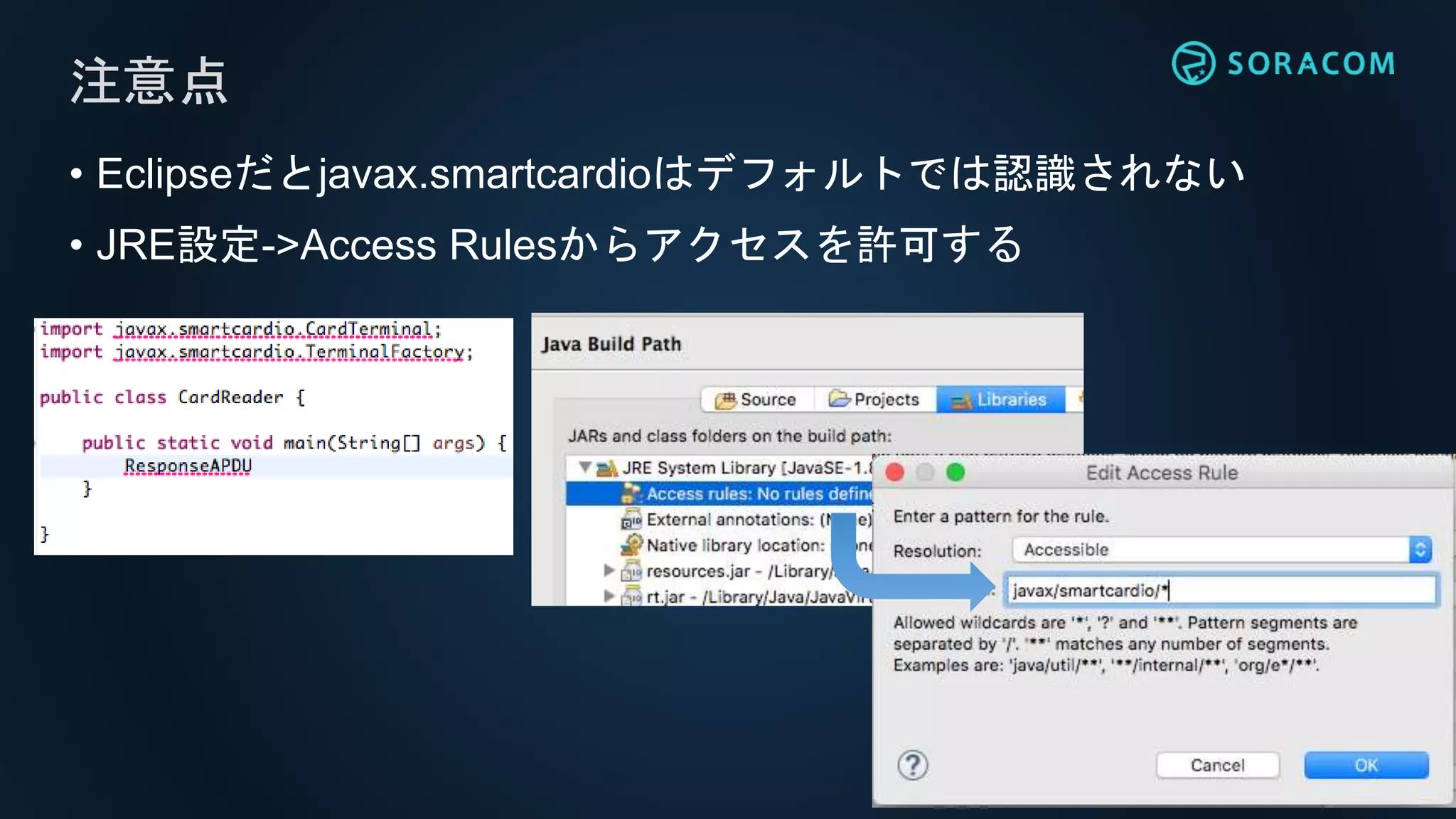 注意点
• Eclipseだとjavax.smartcardioはデフォルトでは認識されない
• JRE設定->Access Rulesからアクセスを許可する
 