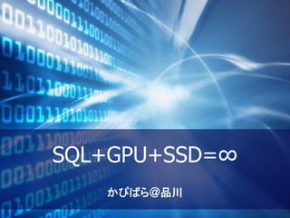 SQL+GPU+SSD=∞
かぴばら＠品川
 