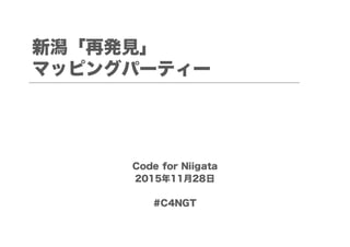 新潟「再発見」
マッピングパーティー
Code for Niigata
2015年11月28日
#C4NGT
 