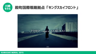 KAWASAKI MORAL 2015
川崎
モラル 殿町国際戦略拠点「キングスカイフロント」
 
