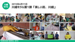 KAWASAKI MORAL 2015
川崎
モラル
2015年4月11日
川崎モラル第1弾「美しい街、川崎」
 