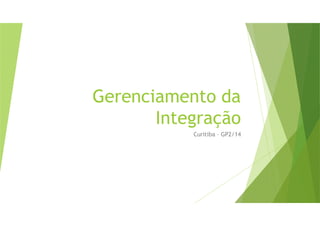 Gerenciamento da
Integração
Curitiba – GP2/14
 