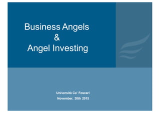 Università Ca’ Foscari
November, 30th 2015
Business Angels
&
Angel Investing
 