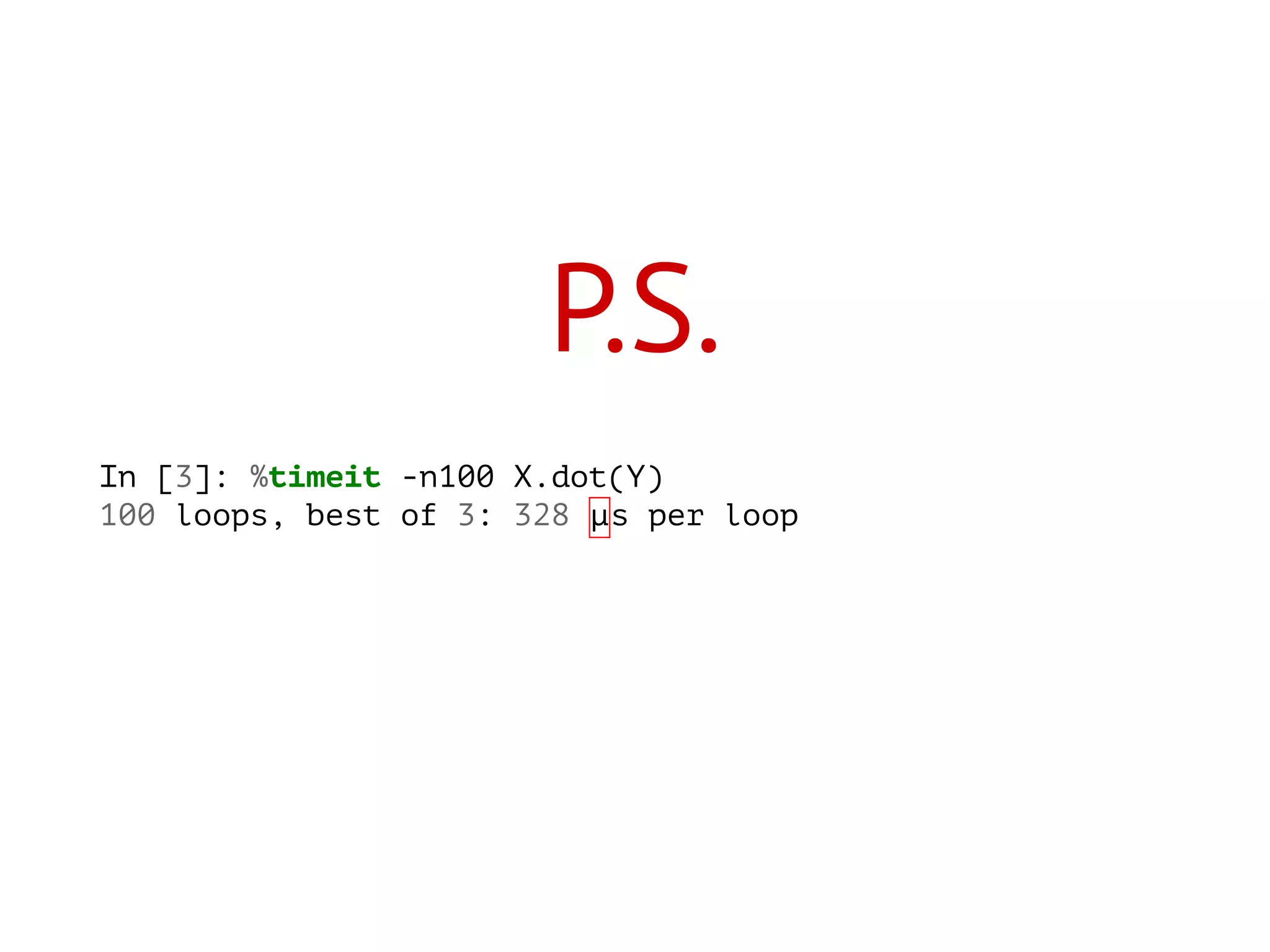 P.S.
In [3]: %timeit -n100 X.dot(Y)
100 loops, best of 3: 328 µs per loop
 