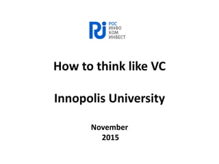 How to think like VC
Innopolis University
November
2015
 