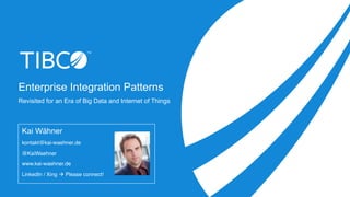 Enterprise Integration Patterns
Revisited for an Era of Big Data and Internet of Things
Kai Wähner
kontakt@kai-waehner.de
@KaiWaehner
www.kai-waehner.de
LinkedIn / Xing à Please connect!
 