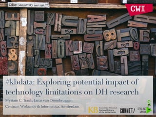#kbdata: Exploring potential impact of
technology limitations on DH research
Myriam C. Traub, Jacco van Ossenbruggen
Centrum Wiskunde & Informatica, Amsterdam
 