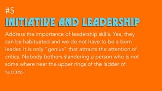 initiative and leadership
#5
Address the importance of leadership skills. Yes, they
can be habituated and we do not have t...