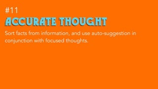 accurate thought
#11
Sort facts from information, and use auto-suggestion in
conjunction with focused thoughts.
 