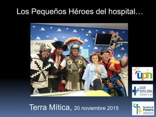 Los Pequeños Héroes del hospital…
Terra Mítica, 20 noviembre 2015
 