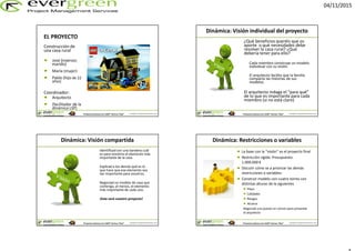 04/11/2015
Copyright © EvergreenPM & Christian LammProyectos exitososcon LEGO® Serious Play®
EL PROYECTO
Construcción de
una casa rural
José (inversor,
marido)
María (mujer)
Pablo (hijo de 22
años)
Coordinador:
Arquitecto
(facilitador de la
dinámica LSP)
Copyright © EvergreenPM & Christian LammProyectos exitososcon LEGO® Serious Play®
Dinámica: Visión individual del proyecto
¿Qué beneficios queréis que os
aporte o qué necesidades debe
resolver la casa rural? ¿Qué
debería tener para ello?
Cada miembro construye un modelo
individual con su visión.
El arquitecto facilita que la familia
comparta las historias de sus
modelos.
El arquitecto indaga el “para qué”
de lo que es importante para cada
miembro (si no está claro)
Copyright © EvergreenPM & Christian LammProyectos exitososcon LEGO® Serious Play®
Dinámica: Visión compartida
Identificad con una bandera cuál
es para vosotros el elemento más
importante de la casa.
Explicad a los demás qué es lo
que hace que ese elemento sea
tan importante para vosotros.
Negociad un modelo de casa que
contenga, al menos, el elemento
más importante de cada uno.
¡Este será vuestro proyecto!
Copyright © EvergreenPM & Christian LammProyectos exitososcon LEGO® Serious Play®
Dinámica: Restricciones o variables
La base con la “visión” es el proyecto final
Restricción rígida: Presupuesto:
1.000.000 €
Discutir cómo se a priorizar las demás
restricciones o variables:
Construir modelo con cuatro torres con
distintas alturas de la siguientes
Plazo
Calidades
Riesgos
Alcance
Negociad una puesta en común para presentar
al arquitecto
 