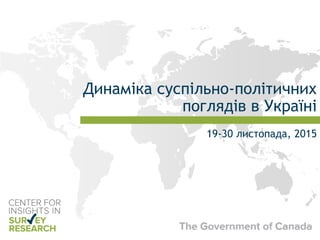 Динаміка суспільно-політичних
поглядів в Україні
19-30 листопада, 2015
 