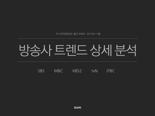 방송사 트렌드 상세 분석
SBS MBC KBS2 tvN JTBC
TV 인터넷관심도 월간 리포트 2015년 11월
 
