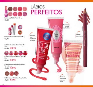 26497PinkBlush
102
24594FeelTheLove
26497
Pink
Blush
26498
Soft
Coral
26499
Cerise
26496
Clover
Haze
26500
Hot
Red
30364
Mocha
Dream
30368
Flirty
Pink
30365
Pink
Blush
30369
Pink
Kiss
30366
Hot
Red
30370
Rockstar
Pink
30367
Fresh
Peach
30371
Violet
Vibe
Batom Lip Addict Very Me 4 g.
€8,00
Bálsamo Colour Mania Very Me 5 g.
€7,00
31866
Orange
Zest
31865
Pink
Menthol
ባ Brilhos de Lábios Mirror Very Me
10 ml.
€8,00 €4,95
ቢ Brilho de Lábios Mood Very Me
10 ml.
€8,00 €4,95
ቤ Bálsamo de Lábios Incredibalm
Very Me 8 ml.
€8,00 €4,95
LÁBIOS
PERFEITOS
Fórmula
hidratante
com cor
suave
20396Pink
32194Pink
Extratos
que
melhoram
o humor
Fantástico
brilho
espelhado!
Desliza
suavemente
ቢ
ባ
ቤ
ብ Delineador de Lábios Very Me 0,8 g.
€7,00 €4,95
ብ
32191
Nude
32192
Coral
32194
Pink
 