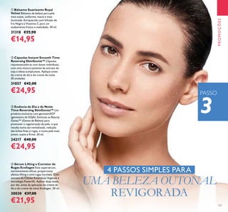 131
ቢ Bálsamo Suavizante Royal
Velvet Bálsamo de beleza para pele
mais suave, uniforme, macia e mais
iluminada. Enriquecido com Infusão de
Íris Negra e Vitamina C para um
acabamento fresco e aveludado. 30 ml.
31318 €25,00
€14,95
ቤ Essência de Dia e de Noite
Time Reversing SkinGenist™ Um
produto exclusivo com genisteinSOY
(genisteína de SOJA). Estimula os Beauty
Genes™ (Genes de Beleza) para
promover a regeneração da pele, o que
resulta numa tez revitalizada, redução
das linhas ﬁnas e rugas, e numa pele mais
jovem, suave e ﬁrme. 30 ml.
24217 €40,00
€24,95
ብ Sérum Lifting e Corretor de
Rugas Ecollagen Este supersérum,
extremamente eﬁcaz, proporciona
efeitos lifting e antirrugas incríveis. Com
extrato de Células Estaminais Vegetais e
tecnologia Powerlift. Aplicar duas vezes
por dia, antes da aplicação do creme de
dia e do creme de noite Ecollagen. 30 ml.
30030 €37,00
€21,95
ባ Cápsulas Instant Smooth Time
Reversing SkinGenist™ Cápsulas
rejuvenescedoras com doses individuais,
com uma mistura potente de extrato de
soja e óleos sumptuosos. Aplique antes
do creme de dia e do creme de noite.
30 unidades
31057 €42,00
€24,95
4 PASSOS SIMPLES PARA
UMA BELEZA OUTONAL
REVIGORADA
3
PROMOÇÕES
PASSO
 