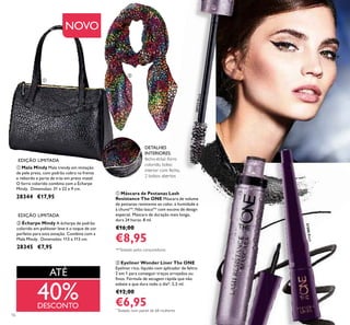 NOVO
16
ቢ Mala Mindy Mala trendy em imitação
de pele preta, com padrão cobra na frente
e rebordo e parte de trás em preto matel.
O forro colorido combina com a Écharpe
Mindy. Dimensões: 31 x 22 x 9 cm.
28344 €17,95
ባ Écharpe Mindy A écharpe de padrão
colorido em poliéster leve é o toque de cor
perfeito para esta estação. Combina com a
Mala Mindy. Dimensões: 113 x 113 cm.
28345 €7,95
ባ Eyeliner Wonder Liner The ONE
Eyeliner rico, líquido com aplicador de feltro
2 em 1 para conseguir traços arrojados ou
ﬁnos. Fórmula de secagem rápida que não
esbate e que dura todo o dia*. 2,5 ml.
€12,00
€6,95
ቢ Máscara de Pestanas Lash
Resistance The ONE Máscara de volume
de pestanas resistente ao calor, à humidade e
à chuva**. Não lasca** com escova de design
especial. Máscara de duração mais longa,
dura 24 horas. 8 ml.
€16,00
€8,95
EDIÇÃO LIMITADA
EDIÇÃO LIMITADA
30722Black
31586Black
DETALHES
INTERIORES:
fecho-éclair, forro
colorido, bolso
interior com fecho,
2 bolsos abertos
ቢ
ባ
ቢ
ባ
ATÉ
40%DESCONTO
**Testado pelos consumidores
*
Testado num painel de 68 mulheres
 