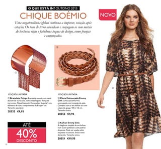 18
ቤ Kaftan Emmy Chic
A elegância simples de um kaftan,
num suave poliéster, com padrão
de pensa. Pode ser usado solto
ou preso na cintura. Inclui cinto
de tecido. Tamanho único.
28351 €19,95
ባ Cinto Entrançado Emmy
Chic Cinto castanho ﬁno
entrançado, em imitação de pele.
Combina com o seu kaftan ou com
calças de ganga. 105 x 1,6 cm.
Tamanho único.
28352 €4,95
ቢ Bracelete Fringe Bracelete ousada, em metal
de tom de ouro rosa, com uma elegante franja de
correntes. Níquel testado. Dimensões: largura 5 cm,
diâmetro 6.4 cm, comprimento da franja 4 cm.
Tamanho ajustável.
28332 €9,95
NOVO
EDIÇÃO LIMITADA EDIÇÃO LIMITADA
O QUE ESTÁ IN? OUTONO 2015
Esta megatendência global continua a imperar, estação após
estação. Os tons de terra abundam e conjugam-se com metais
de texturas ricas e fabulosos toques de design, como franjas
e entrançados.
CHIQUE BOÉMIO
ATÉ
40%DESCONTO
ቢ
ባ
ቤ
 