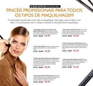 2020
ቨ Pincel para Base Professional Este Pincel
deposita apenas a quantidade certa de Base de Cor
na sua pele. Perfeito para uma suave aplicação.
Materiais: Nylon, Alumínio, Madeira.
Comprimento: 18 cm.
24148 €7,00 €3,45
ቧ Pincel Leque para Pó Professional Este
Pincel em forma de leque é especialmente concebido
para aplicar uma cor pura, sem excessos. Materiais:
Pelo de Cabra, Alumínio, Madeira. Comprimento:
17 cm.
24149 €7,00 €3,45
ቦ Pincel para Pó Professional Este Pincel foi
especialmente concebido para proporcionar uma
perfeita aplicação do Pó no rosto ou corpo.
Ponta suave e redonda. Comprimento: 18 cm.
24150 €7,00 €3,45
ቤ Pincel para Batom/Corretor Professional
Este Pincel plano foi especialmente concebido para
uma aplicação precisa de batom ou corretor. Perfeito
para deﬁnir os contornos dos lábios ou aplicar
corretor. Materiais: Nylon, Alumínio, Madeira.
Comprimento: 17 cm.
24144 €6,00 €2,95
ብ Pincel para Esbater Professional Este Pincel
redondo é perfeito para uma aplicação irrepreensível
da sombra de olhos. Materiais: Pelo de Cabra,
Alumínio, Madeira. Comprimento: 18 cm.
24146 €6,00 €2,95
ቢ Pincel Duas Pontas para Sombra de
Olhos Professional Este versátil Pincel é ideal
para esfumar a sombra de olhos. Materiais: Pelo de
Pónei, Alumínio, Madeira. Comprimento: 18 cm.
24147 €6,00 €2,95
ባ Pincel para Blush O Pincel para Blush perfeito.
Cerdas de pelo de cabra com cabo em madeira.
18 cm.
23255 €6,00 €2,95
PINCÉIS PROFISSIONAIS PARATODOS
OSTIPOS DE MAQUILHAGEM
Se ainda utiliza um pincel para vários tipos de maquilhagem, então chegou a hora de alterar a sua
rotina. Use as ferramentas certas e consiga os resultados de um proﬁssional de maquilhagem.
O QUE ESTÁ IN? OUTONO 2015
 