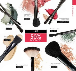 21
Escova para
sombra de olhos
tudo em um
Para um acabamento
suave e perfeito
Para uma aplicação suave
Para um acabamento
proﬁssional
Para deﬁnir e esbater
EMDESTAQUE
O segredo para
umas maçãs
do rosto perfeitas
OLHOS
ROSTO
ROSTO ROSTO
OLHOS
ROSTO
LÁBIOS/ROSTO
+ DE
50%DESCONTO
ቢ
ባ
ቤ
ብ
ቦ
ቧ
ቨ
Pincel inteligente para
corretor e batom
 